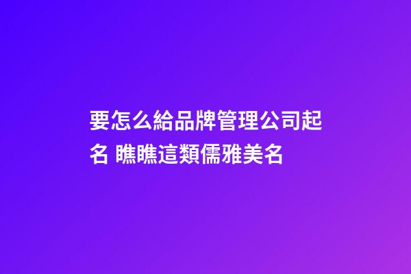 要怎么給品牌管理公司起名 瞧瞧這類儒雅美名-第1張-公司起名-玄機(jī)派